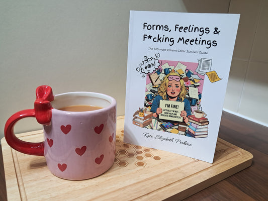 Forms, Feelings & F*cking Meetings: The Ultimate Parent Carer Survival Guide